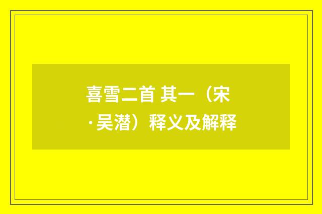 喜雪二首 其一（宋·吴潜）释义及解释