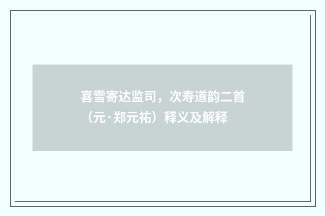 喜雪寄达监司，次寿道韵二首（元·郑元祐）释义及解释