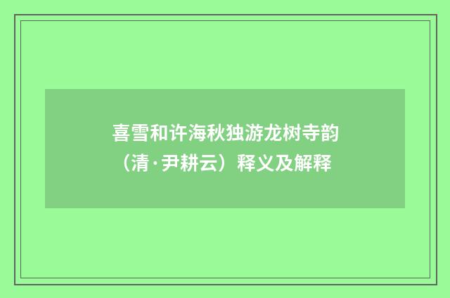 喜雪和许海秋独游龙树寺韵（清·尹耕云）释义及解释