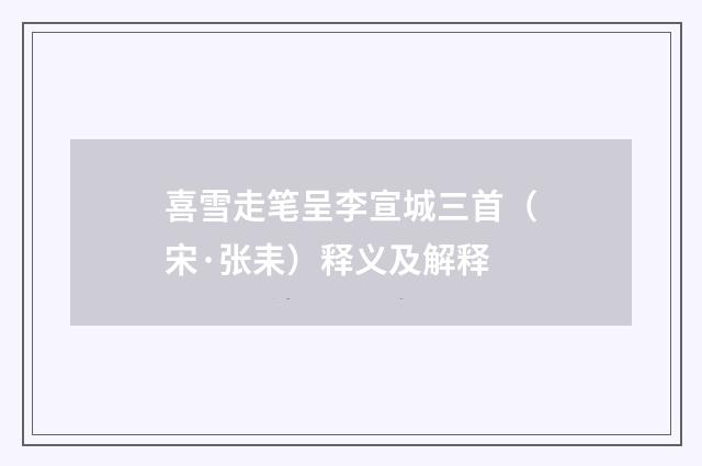 喜雪走笔呈李宣城三首（宋·张耒）释义及解释