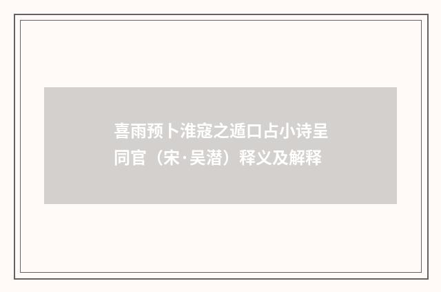 喜雨预卜淮寇之遁口占小诗呈同官（宋·吴潜）释义及解释