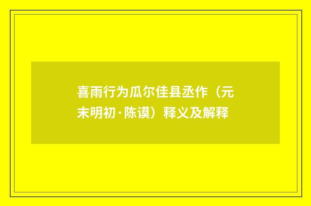 喜雨行为瓜尔佳县丞作（元末明初·陈谟）释义及解释