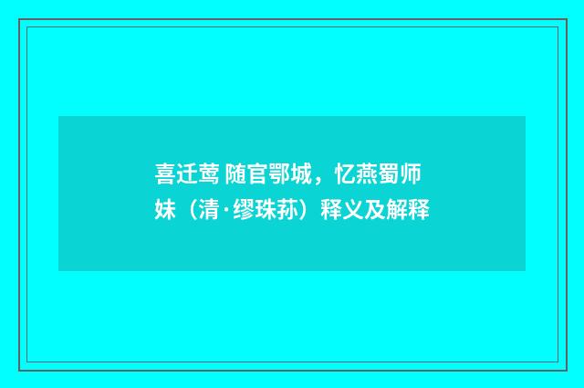 喜迁莺 随官鄂城，忆燕蜀师妹（清·缪珠荪）释义及解释