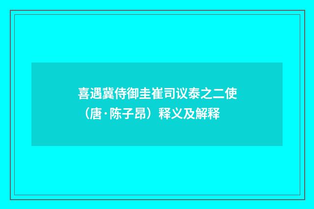 喜遇冀侍御圭崔司议泰之二使（唐·陈子昂）释义及解释