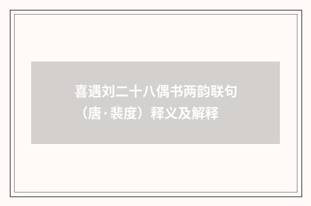 喜遇刘二十八偶书两韵联句（唐·裴度）释义及解释