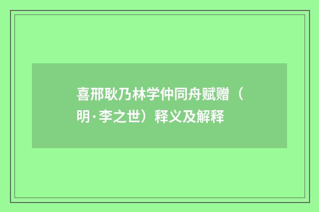 喜邢耿乃林学仲同舟赋赠（明·李之世）释义及解释