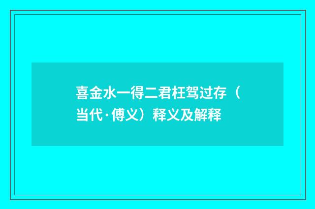 喜金水一得二君枉驾过存（当代·傅义）释义及解释