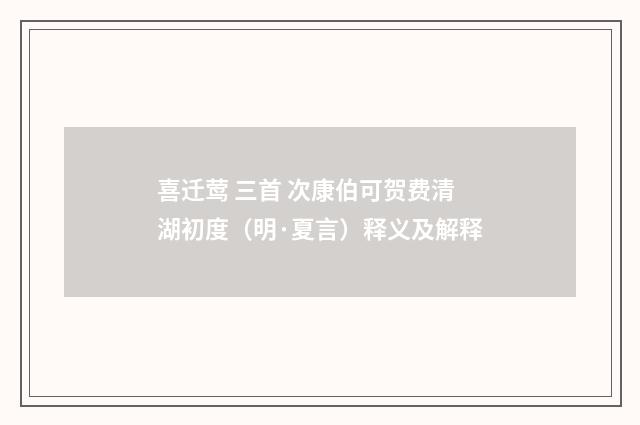 喜迁莺 三首 次康伯可贺费清湖初度（明·夏言）释义及解释