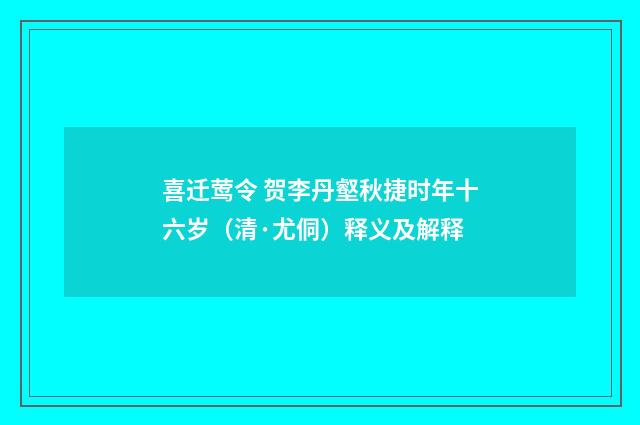 喜迁莺令 贺李丹壑秋捷时年十六岁（清·尤侗）释义及解释