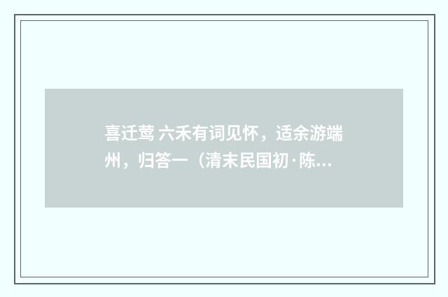 喜迁莺 六禾有词见怀，适余游端州，归答一（清末民国初·陈洵）释义及解释
