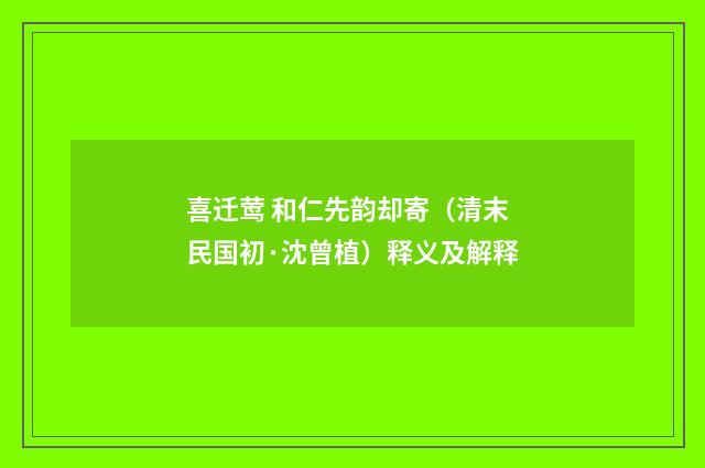 喜迁莺 和仁先韵却寄（清末民国初·沈曾植）释义及解释
