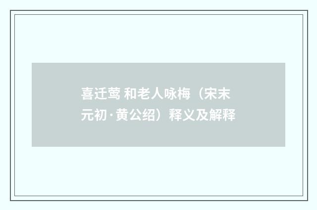 喜迁莺 和老人咏梅（宋末元初·黄公绍）释义及解释