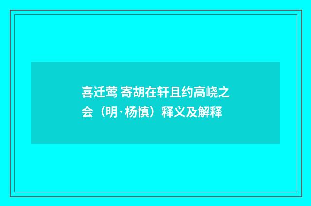 喜迁莺 寄胡在轩且约高峣之会（明·杨慎）释义及解释