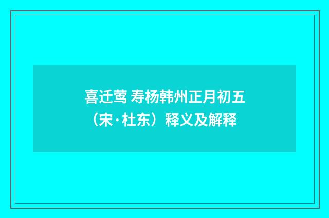 喜迁莺 寿杨韩州正月初五（宋·杜东）释义及解释