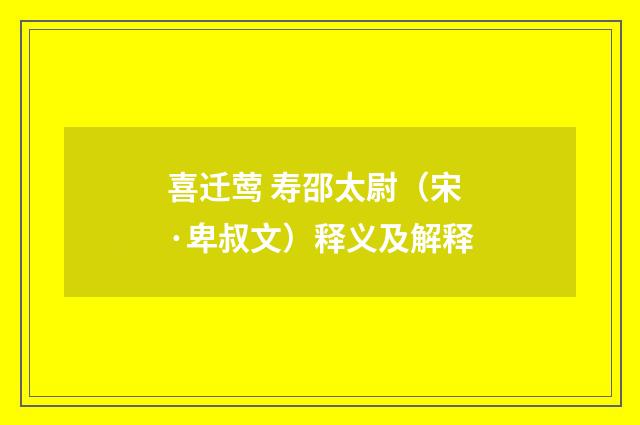 喜迁莺 寿邵太尉（宋·卑叔文）释义及解释