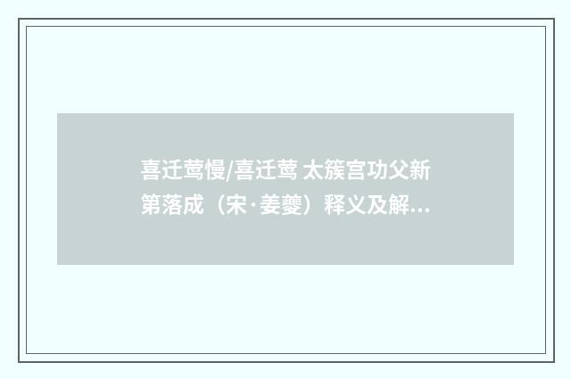 喜迁莺慢/喜迁莺 太簇宫功父新第落成（宋·姜夔）释义及解释