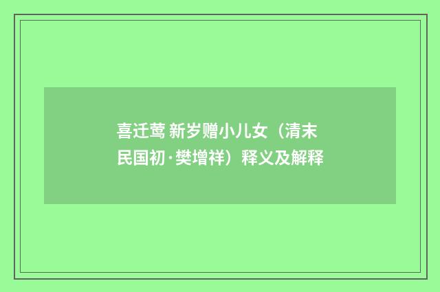 喜迁莺 新岁赠小儿女（清末民国初·樊增祥）释义及解释