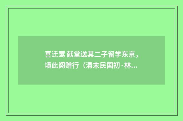 喜迁莺 献堂送其二子留学东京，填此阕赠行（清末民国初·林朝崧）释义及解释