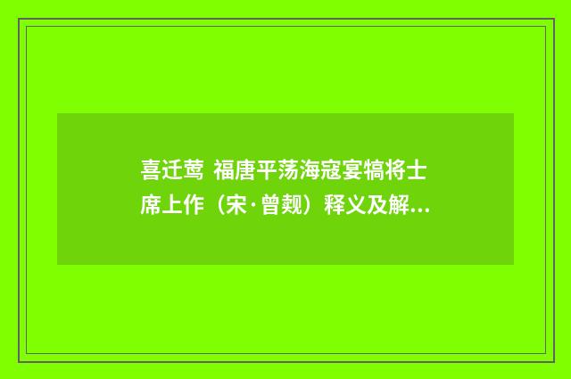 喜迁莺 福唐平荡海寇宴犒将士席上作（宋·曾觌）释义及解释