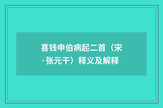 喜钱申伯病起二首（宋·张元干）释义及解释