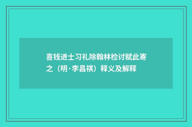 喜钱进士习礼除翰林检讨赋此寄之（明·李昌祺）释义及解释