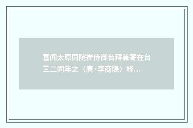 喜闻太原同院崔侍御台拜兼寄在台三二同年之（唐·李商隐）释义及解释