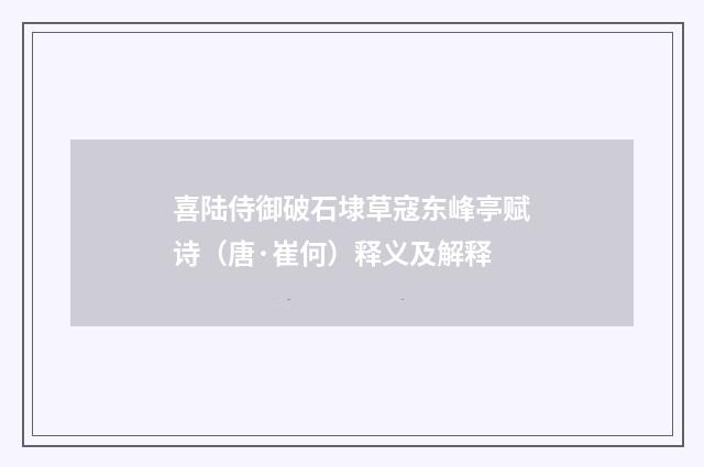 喜陆侍御破石埭草寇东峰亭赋诗（唐·崔何）释义及解释