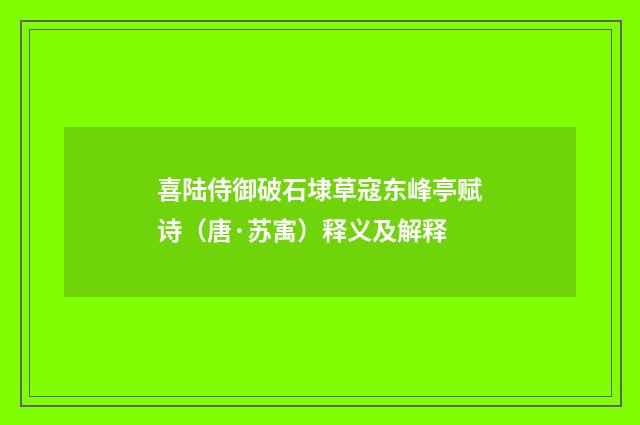 喜陆侍御破石埭草寇东峰亭赋诗（唐·苏㝢）释义及解释