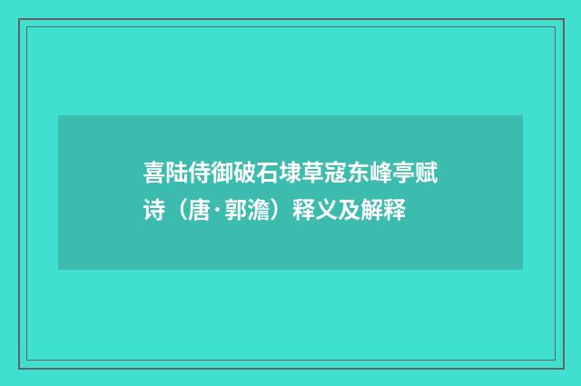喜陆侍御破石埭草寇东峰亭赋诗（唐·郭澹）释义及解释