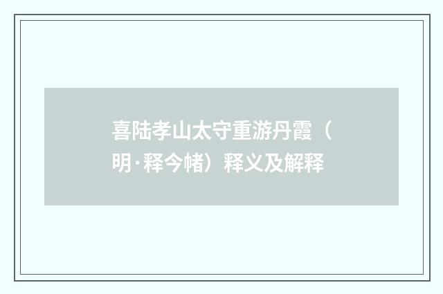 喜陆孝山太守重游丹霞（明·释今帾）释义及解释