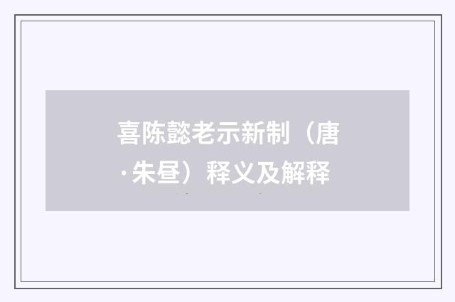 喜陈懿老示新制（唐·朱昼）释义及解释