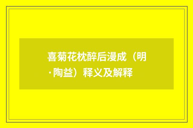 喜菊花枕醉后漫成（明·陶益）释义及解释