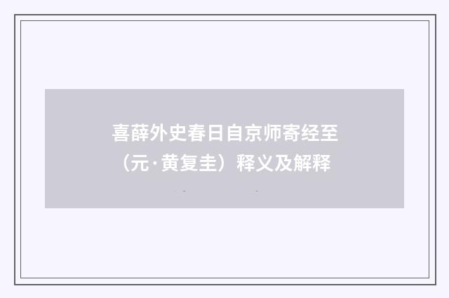 喜薛外史春日自京师寄经至（元·黄复圭）释义及解释