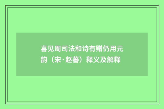 喜见周司法和诗有赠仍用元韵（宋·赵蕃）释义及解释