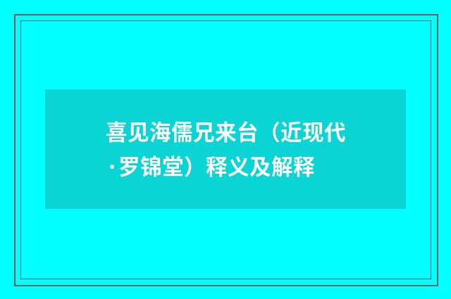 喜见海儒兄来台（近现代·罗锦堂）释义及解释
