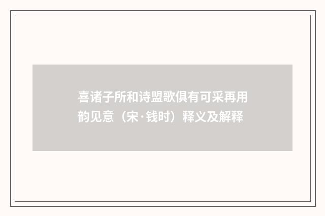 喜诸子所和诗盟歌俱有可采再用韵见意（宋·钱时）释义及解释