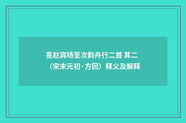 喜赵宾旸至次韵舟行二首 其二（宋末元初·方回）释义及解释