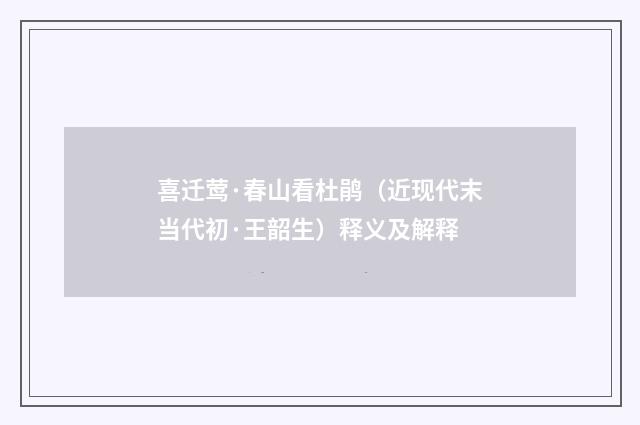喜迁莺·春山看杜鹃（近现代末当代初·王韶生）释义及解释