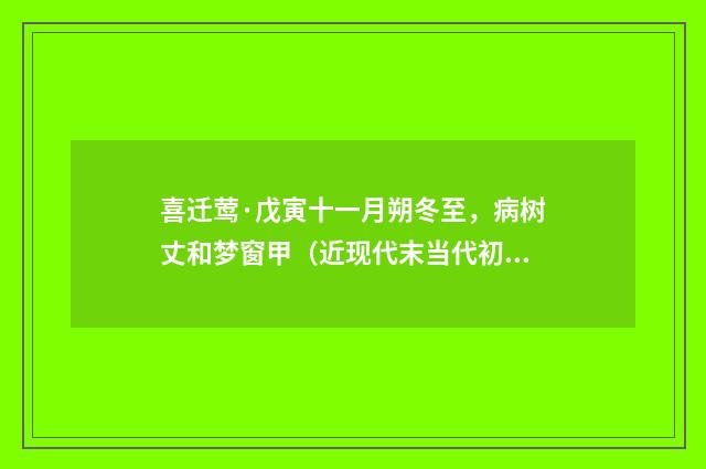 喜迁莺·戊寅十一月朔冬至，病树丈和梦窗甲（近现代末当代初·袁荣法）释义及解释