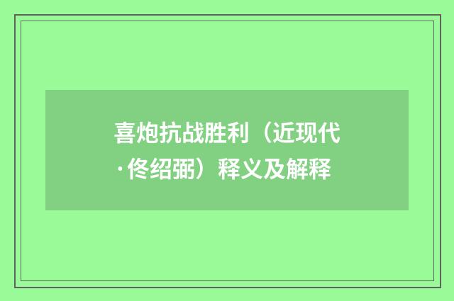喜炮抗战胜利（近现代·佟绍弼）释义及解释