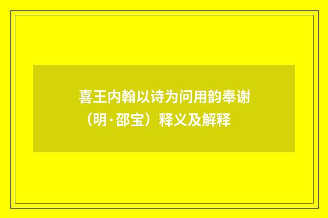喜王内翰以诗为问用韵奉谢（明·邵宝）释义及解释