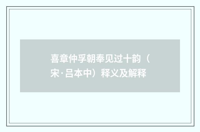 喜章仲孚朝奉见过十韵（宋·吕本中）释义及解释