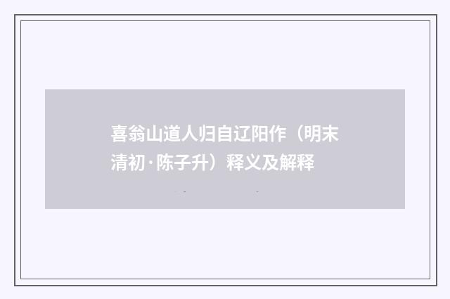 喜翁山道人归自辽阳作（明末清初·陈子升）释义及解释