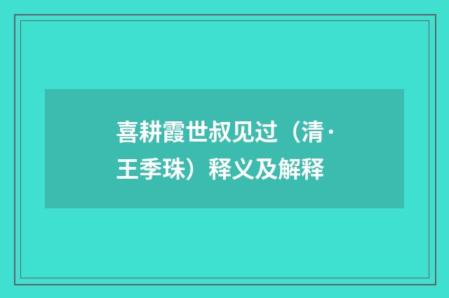 喜耕霞世叔见过（清·王季珠）释义及解释