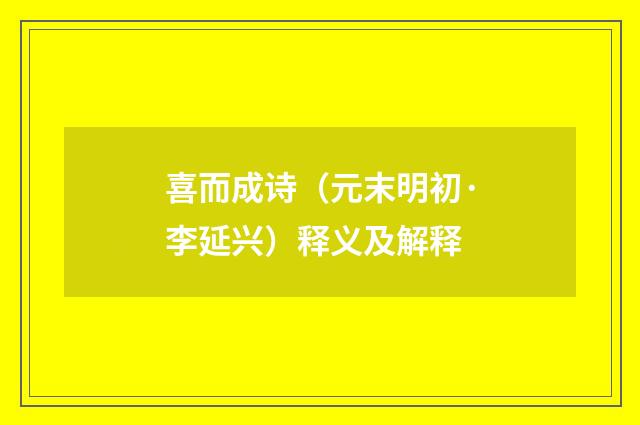 喜而成诗（元末明初·李延兴）释义及解释