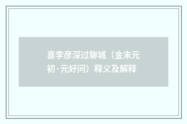 喜李彦深过聊城（金末元初·元好问）释义及解释