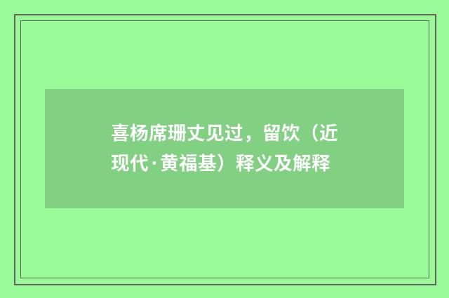喜杨席珊丈见过，留饮（近现代·黄福基）释义及解释