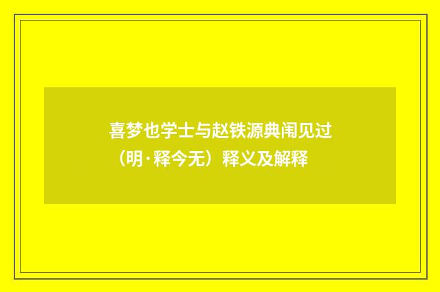 喜梦也学士与赵铁源典闱见过（明·释今无）释义及解释