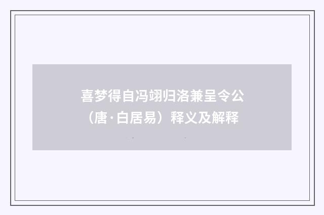 喜梦得自冯翊归洛兼呈令公（唐·白居易）释义及解释