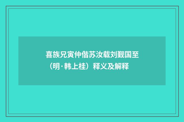 喜族兄寅仲偕苏汝载刘觐国至（明·韩上桂）释义及解释